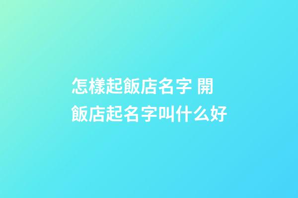 怎樣起飯店名字 開飯店起名字叫什么好-第1張-店鋪起名-玄機派